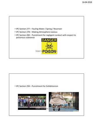 16-04-2018
• IPC Section 277 – Fouling Water / Spring / Reservoir
• IPC Section 278 – Making Atmosphere noxious
• IPC Section 284 – Punishment for negligent conduct with respect to
poisonous substance
TONY SCARIA 2010 KMC
• IPC Section 294 – Punishment for Exhibitionism
TONY SCARIA 2010 KMC
 