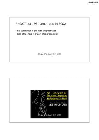 16-04-2018
PNDCT act 1994 amended in 2002
• Pre conception & pre natal diagnostic act
• Fine of rs 10000 + 3 years of imprisonment
TONY SCARIA 2010 KMC
TONY SCARIA 2010 KMC
 