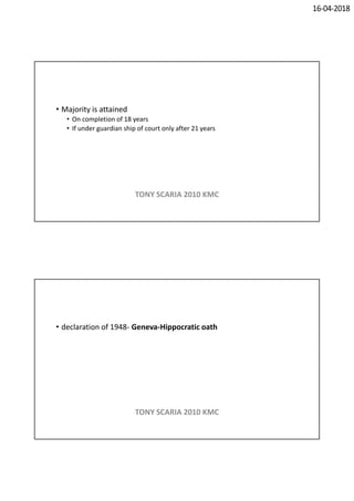 16-04-2018
• Majority is attained
• On completion of 18 years
• If under guardian ship of court only after 21 years
TONY SCARIA 2010 KMC
• declaration of 1948- Geneva-Hippocratic oath
TONY SCARIA 2010 KMC
 