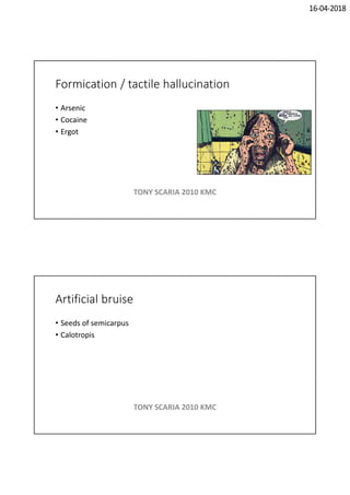 16-04-2018
Formication / tactile hallucination
• Arsenic
• Cocaine
• Ergot
TONY SCARIA 2010 KMC
Artificial bruise
• Seeds of semicarpus
• Calotropis
TONY SCARIA 2010 KMC
 