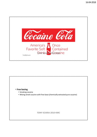 16-04-2018
TONY SCARIA 2010 KMC
• Free basing
• Smoking cocaine
• Mixing street cocaine with free base (chemically extracted pure cocaine)
TONY SCARIA 2010 KMC
 