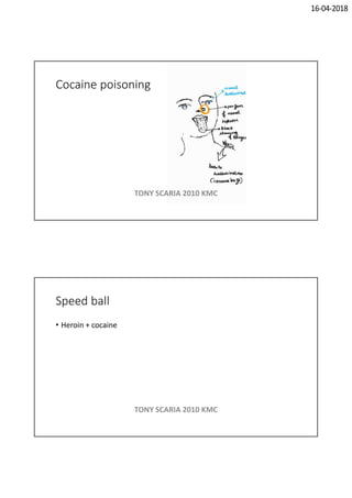 16-04-2018
Cocaine poisoning
TONY SCARIA 2010 KMC
Speed ball
• Heroin + cocaine
TONY SCARIA 2010 KMC
 