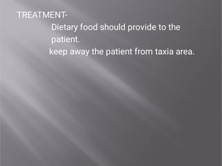 TREATMENT-
Dietary food should provide to the
patient.
keep away the patient from taxia area.
 