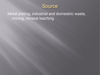 Source
Source
Metal plating, industrial and domestric waste,
mining, mineral leaching
 