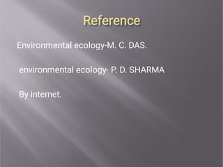 Reference
Reference
Environmental ecology-M. C. DAS.
environmental ecology- P. D. SHARMA
By internet.
 