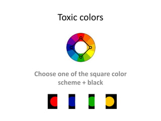 Toxic colors 
Choose one of the square color 
scheme + black 
 