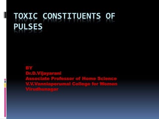 TOXIC CONSTITUENTS OF
PULSES
BY
Dr.D.Vijayarani
Associate Professor of Home Science
V.V.Vanniaperumal College for Women
Virudhunagar
 