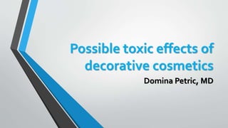 Possible toxic effects of
decorative cosmetics
Domina Petric, MD
 