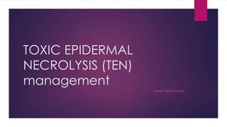 TOXIC EPIDERMAL
NECROLYSIS (TEN)
management
AHMED ABDULGHANY
 