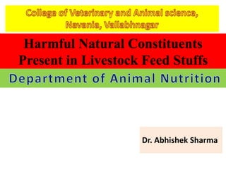 Harmful Natural Constituents
Present in Livestock Feed Stuffs
Dr. Abhishek Sharma
 