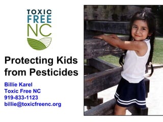Protecting Kids
from Pesticides
Billie Karel
Toxic Free NC
919-833-1123
billie@toxicfreenc.org
 
