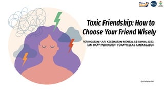 Toxic Friendship: How to
Choose Your Friend Wisely
PERINGATAN HARI KESEHATAN MENTAL SE-DUNIA 2023.
I AM OKAY: WORKSHOP #OKAYFELLAS AMBASSADOR
@athallahardian
 