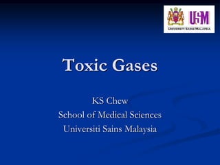 Toxic Gases
        KS Chew
School of Medical Sciences
 Universiti Sains Malaysia
 