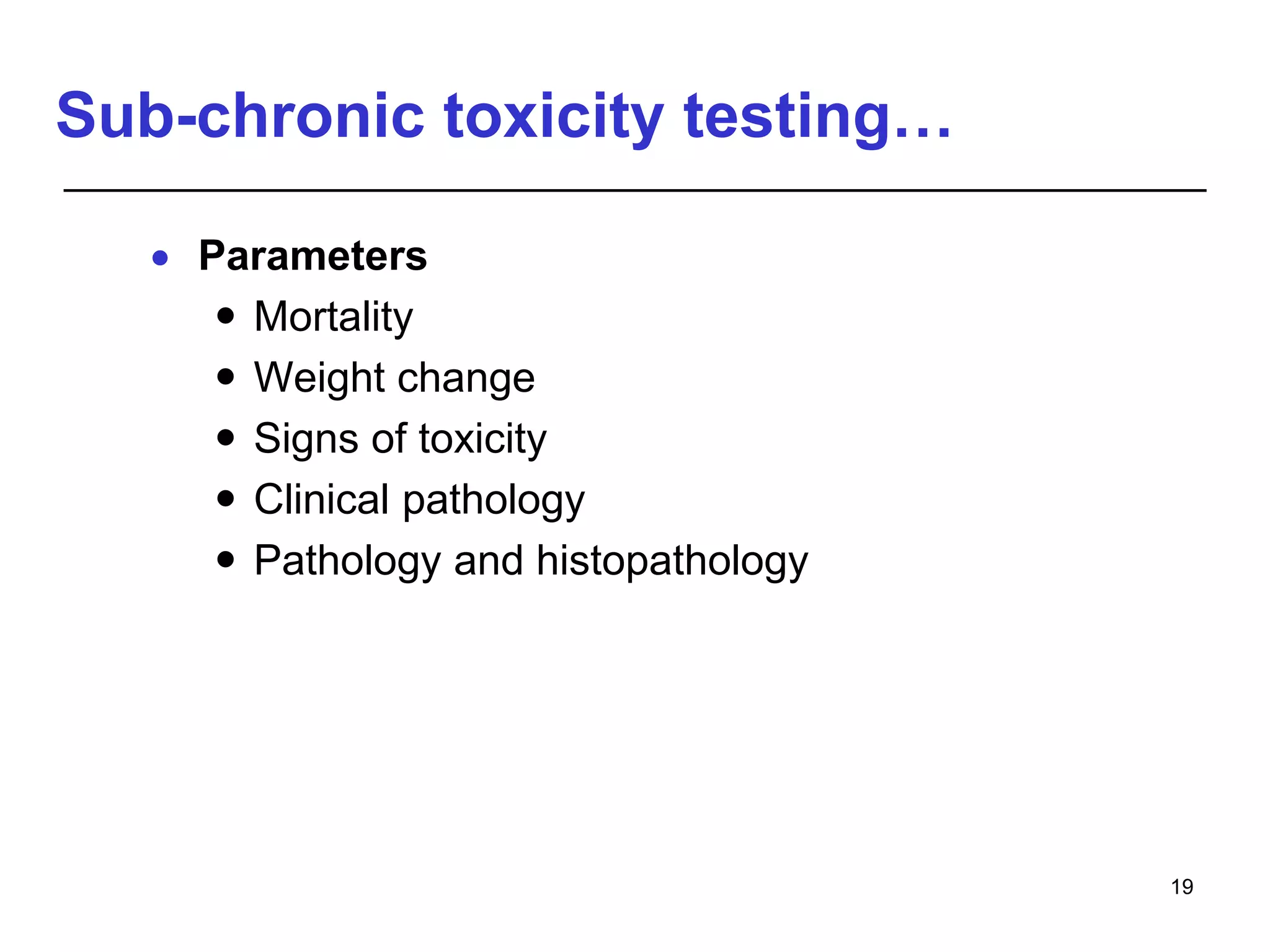 Sub-chronic toxicity testing…
 Parameters
 Mortality
 Weight change
 Signs of toxicity
 Clinical pathology
 Pathology and histopathology
19
 