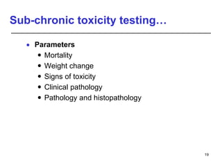 Sub-chronic toxicity testing…
 Parameters
 Mortality
 Weight change
 Signs of toxicity
 Clinical pathology
 Pathology and histopathology
19
 