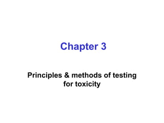 Chapter 3
Principles & methods of testing
for toxicity
 
