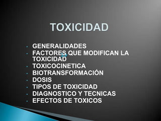 •   GENERALIDADES
•   FACTORES QUE MODIFICAN LA
    TOXICIDAD
•   TOXICOCINETICA
•   BIOTRANSFORMACIÓN
•   DOSIS
•   TIPOS DE TOXICIDAD
•   DIAGNOSTICO Y TECNICAS
•   EFECTOS DE TOXICOS
 