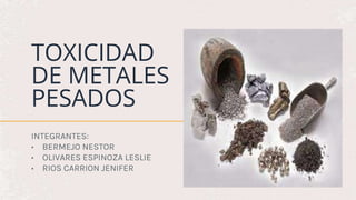 TOXICIDAD
DE METALES
PESADOS
INTEGRANTES:
• BERMEJO NESTOR
• OLIVARES ESPINOZA LESLIE
• RIOS CARRION JENIFER
 