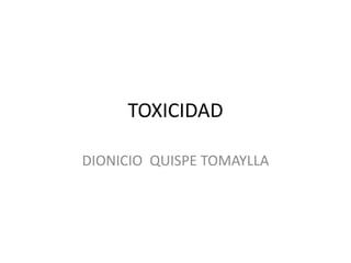TOXICIDAD
DIONICIO QUISPE TOMAYLLA
 