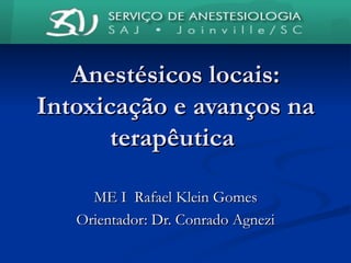 Anestésicos locais: Intoxicação e avanços na terapêutica  ME I  Rafael Klein Gomes Orientador: Dr. Conrado Agnezi 
