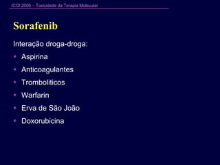 Sorafenib  Interação droga-droga: Aspirina Anticoagulantes Tromboliticos Warfarin Erva de São João  Doxorubicina 