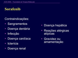 Sorafenib  Contraindicações: Sangramentos  Doença dentária Infecção Doença cardíaca Icterícia Doença renal Doença hepática Reações alérgicas atípicas Gravidez ou amamentação 