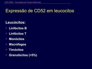 Expressão de CD52 em leucocitos Leucócitos: Linfócitos B Linfócitos T Monócitos Macrófagos Timócitos Granulócitos (<5%) 