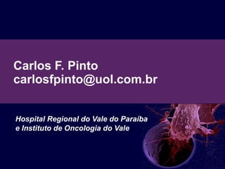 Carlos F. Pinto [email_address] Hospital Regional do Vale do Paraíba e Instituto de Oncologia do Vale 