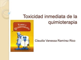 Toxicidad inmediata de la quimioterapia,[object Object],Claudia Vanessa Ramírez Rico,[object Object]