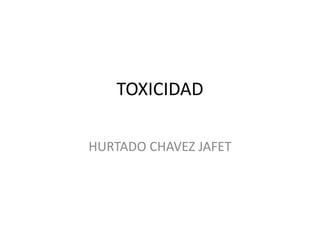 TOXICIDAD
HURTADO CHAVEZ JAFET
 