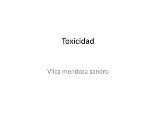 Toxicidad
Vilca mendoza sandro
 