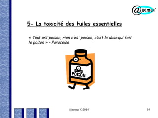 5- La toxicité des huiles essentielles
« Tout est poison, rien n’est poison, c’est la dose qui fait
le poison » - Paracelse

@romat' ©2014

19

 