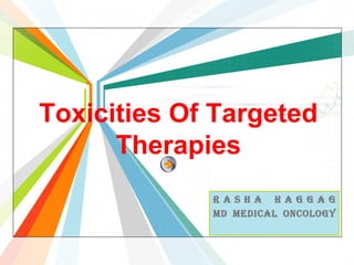 Toxicities Of Targeted
      Therapies
             R as h a H ag gag
             Md medical oncology
                          L/O/G/O
                    www.themegallery.com
 