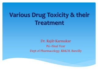 Various Drug Toxicity & their
Treatment
Dr. Rajib Karmakar
PG-Final Year
Dept of Pharmacology, RMCH, Bareilly
 