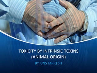 TOXICITY BY INTRINSIC TOXINS
(ANIMAL ORIGIN)
BY: UNS TARIQ SH
 