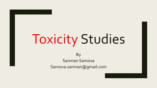 Toxicity Studies
By
Sanman Samova
Samova.sanman@gmail.com
 
