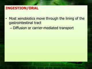 INGESTION/ORAL

• Most xenobiotics move through the lining of the
  gastrointestinal tract
   – Diffusion or carrier-mediated transport
 