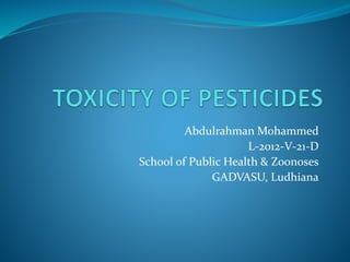 Abdulrahman Mohammed
L-2012-V-21-D
School of Public Health & Zoonoses
GADVASU, Ludhiana
 