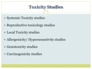 Toxicity Studies
 Systemic Toxicity studies
 Reproductive toxicology studies
 Local Toxicity studies
 Allergenicity/ Hypersensetivity studies
 Genotoxicity studies
 Carcinogenicity studies
 
