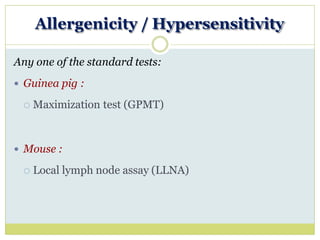 Allergenicity / Hypersensitivity
Any one of the standard tests:
 Guinea pig :
 Maximization test (GPMT)
 Mouse :
 Local lymph node assay (LLNA)
 