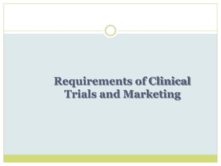 Requirements of Clinical
Trials and Marketing
 