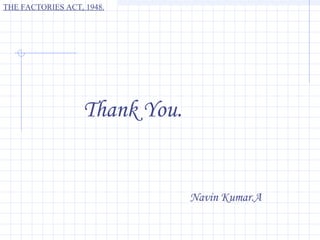 THE FACTORIES ACT, 1948.




                  Thank You.


                               Navin Kumar.A
 