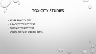 TOXICITY STUDIES
• ACUTE TOXICITY TEST
• SUBACUTE TOXICITY TEST
• CHRONIC TOXICITY TEST
• SPECIAL TESTS OR SPECIFIC TESTS
 
