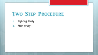 Two Step Procedure
1. Sighting Study
2. Main Study
 