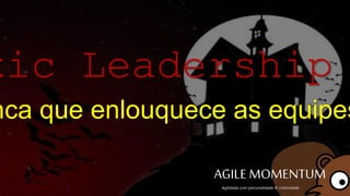 AGILE MOMENTUMAgilidade com personalidade & criatividade
Toxic Leadership
 