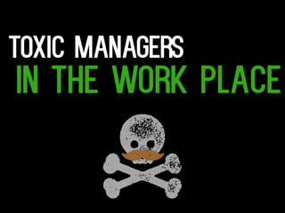 Toxic managers 
Jm 
In the work place 
 