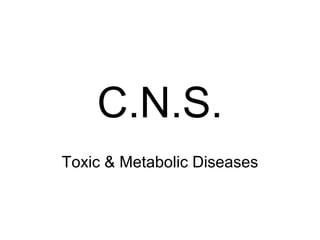 C.N.S.
Toxic & Metabolic Diseases
 