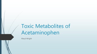 Toxic Metabolites of
Acetaminophen
Maryl Wright
 