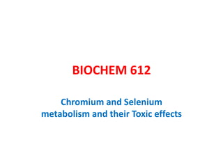 BIOCHEM 612
Chromium and Selenium
metabolism and their Toxic effects
 
