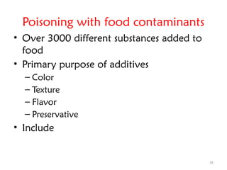 26
Poisoning with food contaminants
• Over 3000 different substances added to
food
• Primary purpose of additives
– Color
– Texture
– Flavor
– Preservative
• Include
 